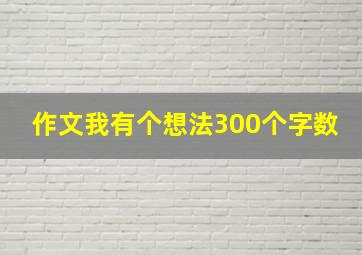 作文我有个想法300个字数