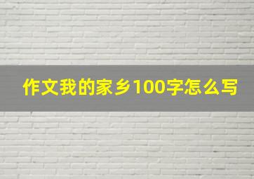 作文我的家乡100字怎么写