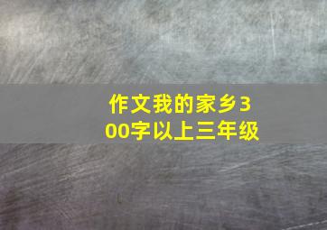 作文我的家乡300字以上三年级