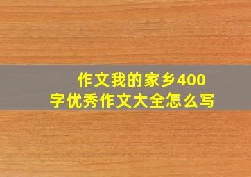 作文我的家乡400字优秀作文大全怎么写