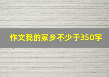 作文我的家乡不少于350字