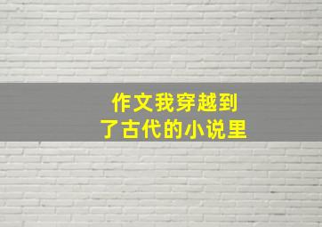 作文我穿越到了古代的小说里