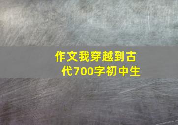 作文我穿越到古代700字初中生