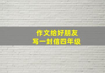 作文给好朋友写一封信四年级