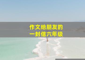 作文给朋友的一封信六年级