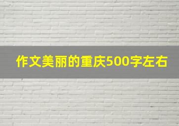 作文美丽的重庆500字左右