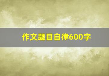 作文题目自律600字