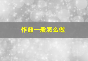 作曲一般怎么做