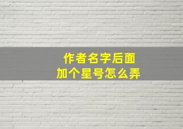 作者名字后面加个星号怎么弄