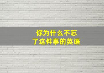 你为什么不忘了这件事的英语