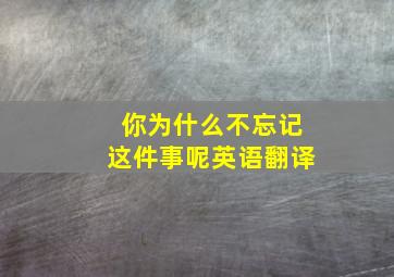 你为什么不忘记这件事呢英语翻译