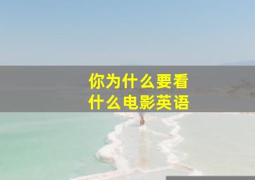 你为什么要看什么电影英语