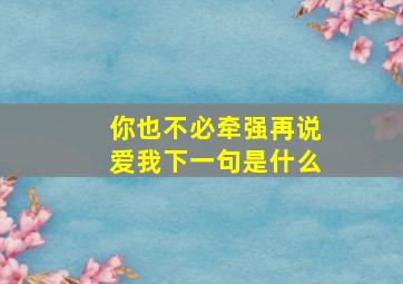 你也不必牵强再说爱我下一句是什么