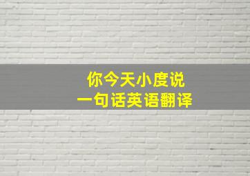 你今天小度说一句话英语翻译