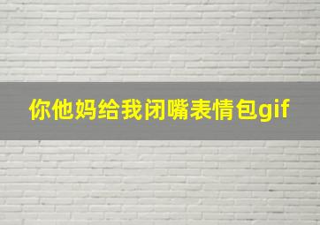 你他妈给我闭嘴表情包gif