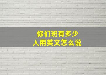 你们班有多少人用英文怎么说