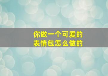 你做一个可爱的表情包怎么做的