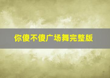 你傻不傻广场舞完整版