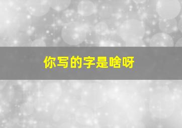 你写的字是啥呀