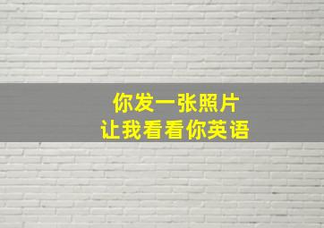 你发一张照片让我看看你英语