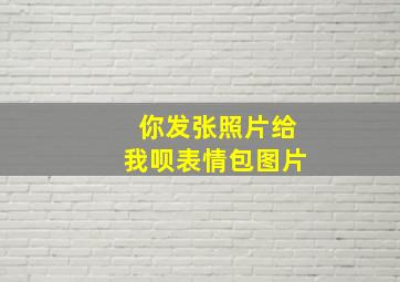 你发张照片给我呗表情包图片