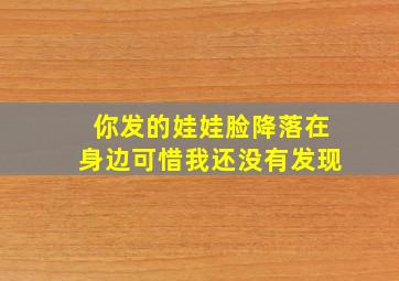 你发的娃娃脸降落在身边可惜我还没有发现