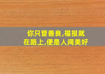 你只管善良,福报就在路上,便是人间美好