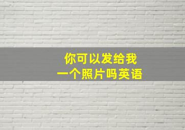 你可以发给我一个照片吗英语