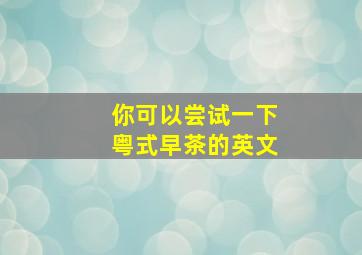 你可以尝试一下粤式早茶的英文