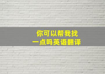 你可以帮我找一点吗英语翻译