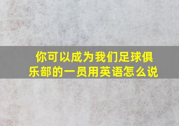 你可以成为我们足球俱乐部的一员用英语怎么说