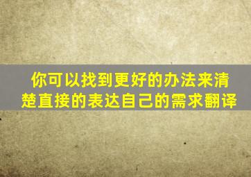 你可以找到更好的办法来清楚直接的表达自己的需求翻译