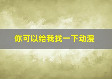 你可以给我找一下动漫