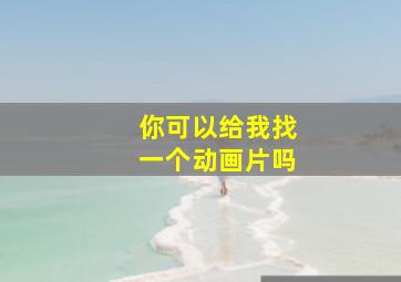 你可以给我找一个动画片吗