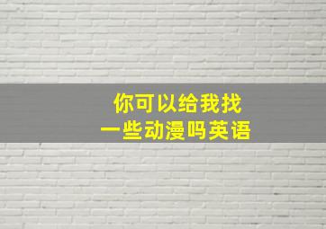 你可以给我找一些动漫吗英语