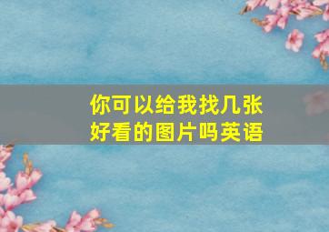 你可以给我找几张好看的图片吗英语