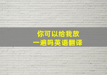 你可以给我放一遍吗英语翻译