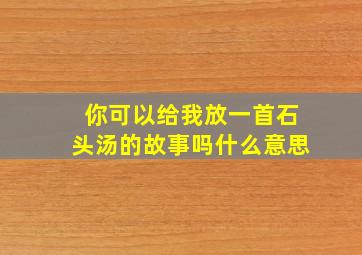 你可以给我放一首石头汤的故事吗什么意思