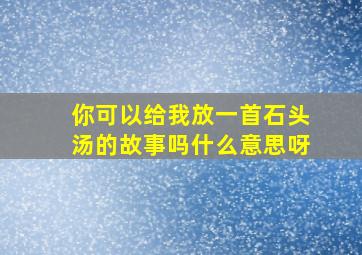 你可以给我放一首石头汤的故事吗什么意思呀