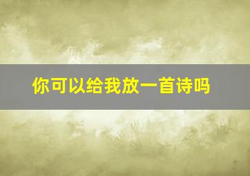 你可以给我放一首诗吗