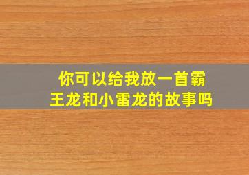 你可以给我放一首霸王龙和小雷龙的故事吗