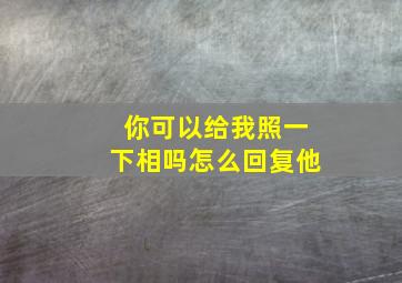 你可以给我照一下相吗怎么回复他