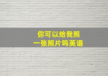 你可以给我照一张照片吗英语