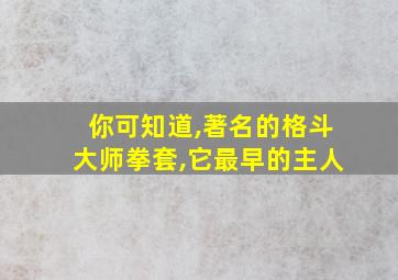 你可知道,著名的格斗大师拳套,它最早的主人