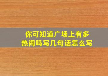 你可知道广场上有多热闹吗写几句话怎么写