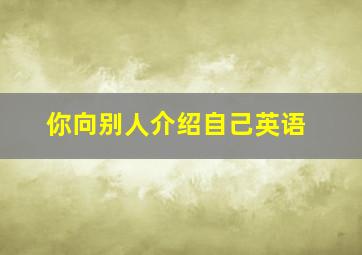 你向别人介绍自己英语