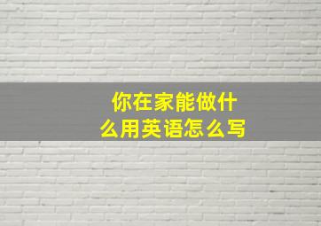 你在家能做什么用英语怎么写