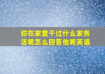 你在家里干过什么家务活呢怎么回答他呢英语