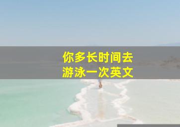 你多长时间去游泳一次英文