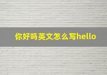 你好吗英文怎么写hello